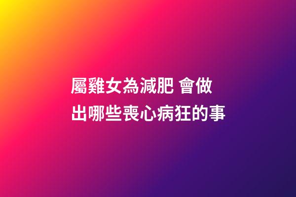 屬雞女為減肥 會做出哪些喪心病狂的事